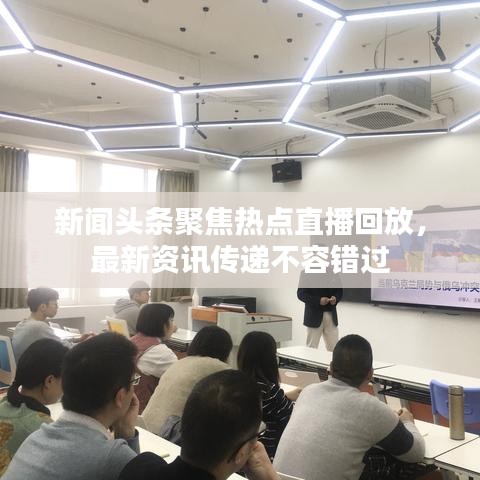 新聞頭條聚焦熱點直播回放，最新資訊傳遞不容錯過