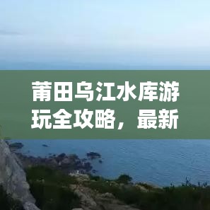 莆田烏江水庫游玩全攻略，最新指南助你暢游無阻！
