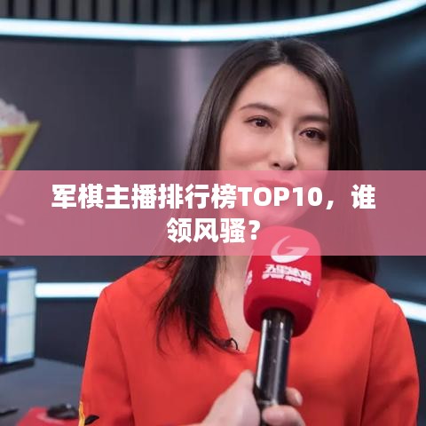 軍棋主播排行榜TOP10，誰領风骚？