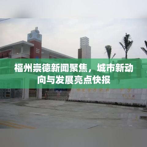 福州崇德新聞聚焦，城市新動向與發(fā)展亮點快報