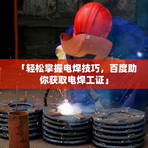 「輕松掌握電焊技巧，百度助你獲取電焊工證」