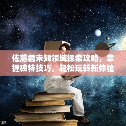 佐藤君未知領(lǐng)域探索攻略，掌握獨(dú)特技巧，輕松玩轉(zhuǎn)新體驗(yàn)！