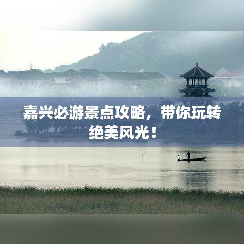 嘉興必游景點(diǎn)攻略，帶你玩轉(zhuǎn)絕美風(fēng)光！