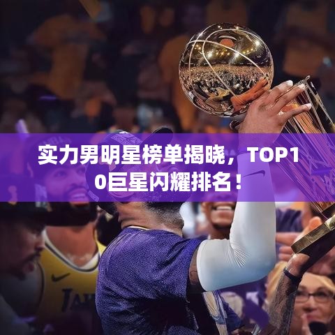 實(shí)力男明星榜單揭曉，TOP10巨星閃耀排名！