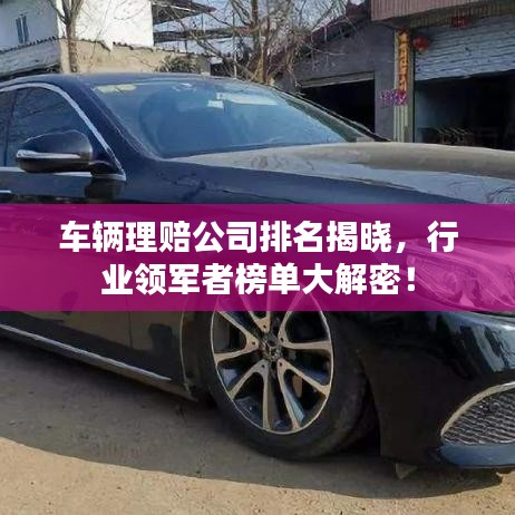 車輛理賠公司排名揭曉，行業(yè)領(lǐng)軍者榜單大解密！