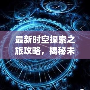 最新時(shí)空探索之旅攻略，揭秘未知世界的奇妙之旅