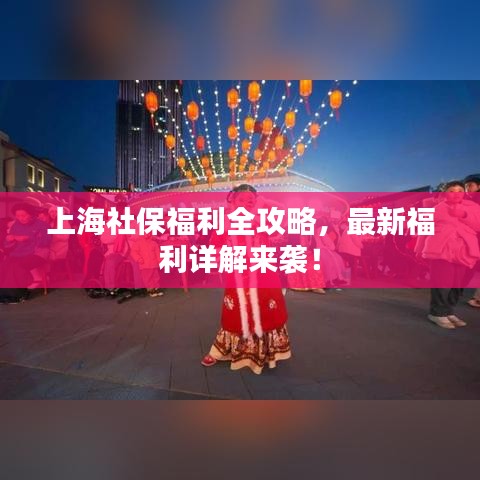 上海社保福利全攻略，最新福利詳解來襲！