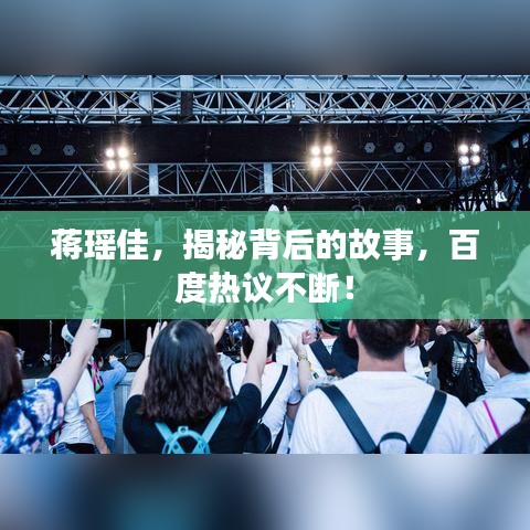 蔣瑤佳，揭秘背后的故事，百度熱議不斷！