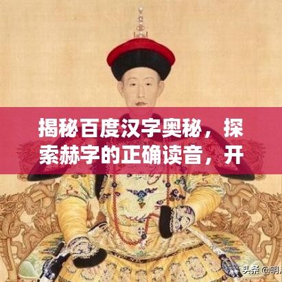 揭秘百度漢字奧秘，探索赫字的正確讀音，開(kāi)啟漢字之美探尋之旅
