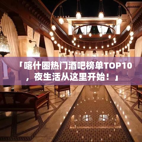 「喀什圈熱門酒吧榜單TOP10，夜生活從這里開始！」