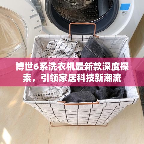 博世6系洗衣機(jī)最新款深度探索，引領(lǐng)家居科技新潮流