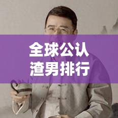 全球公認渣男排行榜TOP揭秘！