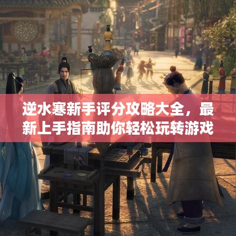 逆水寒新手評(píng)分攻略大全，最新上手指南助你輕松玩轉(zhuǎn)游戲！