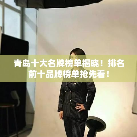 青島十大名牌榜單揭曉！排名前十品牌榜單搶先看！
