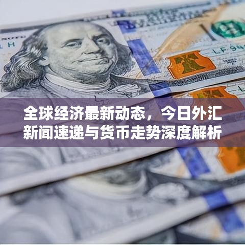 全球經(jīng)濟(jì)最新動(dòng)態(tài)，今日外匯新聞速遞與貨幣走勢深度解析