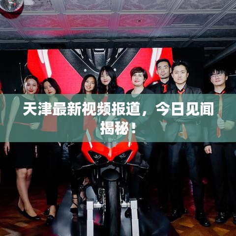 天津最新視頻報道，今日見聞揭秘！