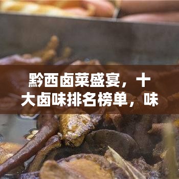 黔西鹵菜盛宴，十大鹵味排名榜單，味蕾的誘惑不容錯過！