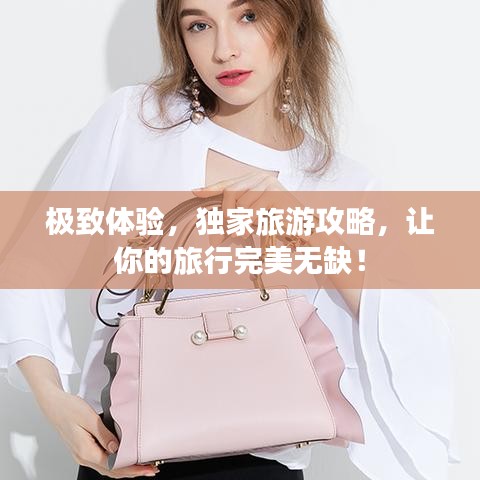 極致體驗(yàn)，獨(dú)家旅游攻略，讓你的旅行完美無缺！