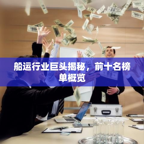 船運(yùn)行業(yè)巨頭揭秘，前十名榜單概覽