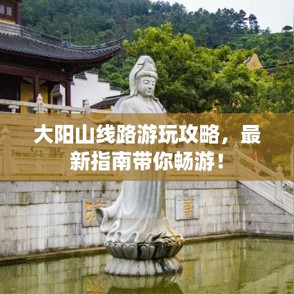 大陽(yáng)山線路游玩攻略，最新指南帶你暢游！