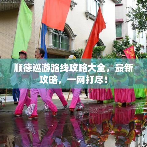 順德巡游路線攻略大全，最新攻略，一網(wǎng)打盡！