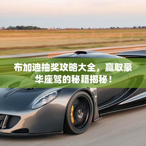 布加迪抽獎(jiǎng)攻略大全，贏取豪華座駕的秘籍揭秘！