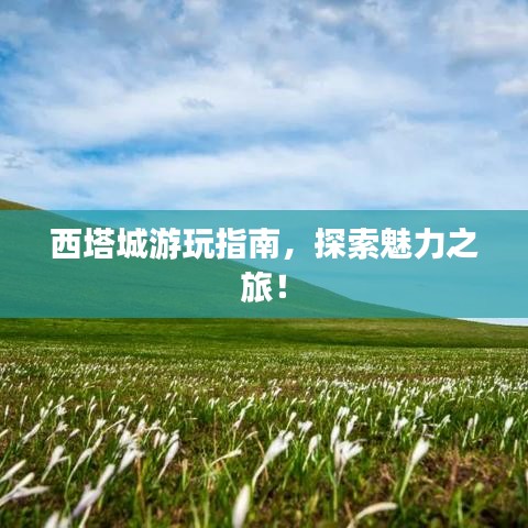 西塔城游玩指南，探索魅力之旅！