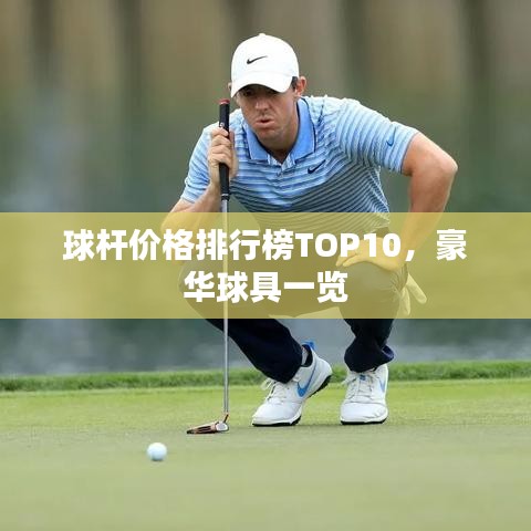球桿價(jià)格排行榜TOP10，豪華球具一覽