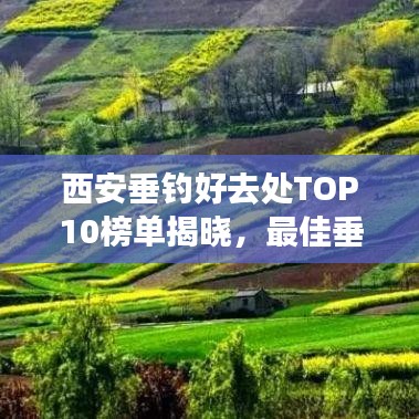西安垂釣好去處TOP10榜單揭曉，最佳垂釣勝地大揭秘！