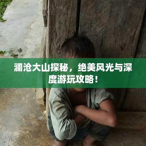 瀾滄大山探秘，絕美風光與深度游玩攻略！