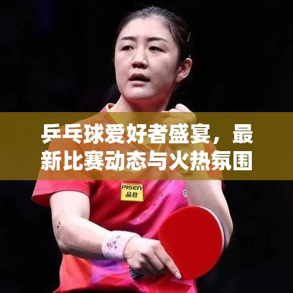 乒乓球愛(ài)好者盛宴，最新比賽動(dòng)態(tài)與火熱氛圍速遞