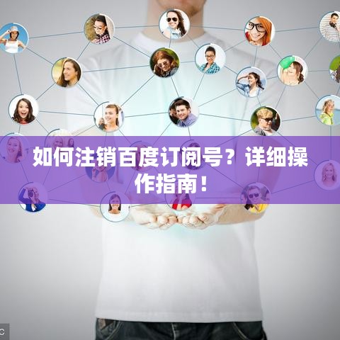 如何注銷百度訂閱號(hào)？詳細(xì)操作指南！