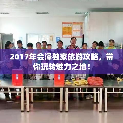 2017年會(huì)澤獨(dú)家旅游攻略，帶你玩轉(zhuǎn)魅力之地！