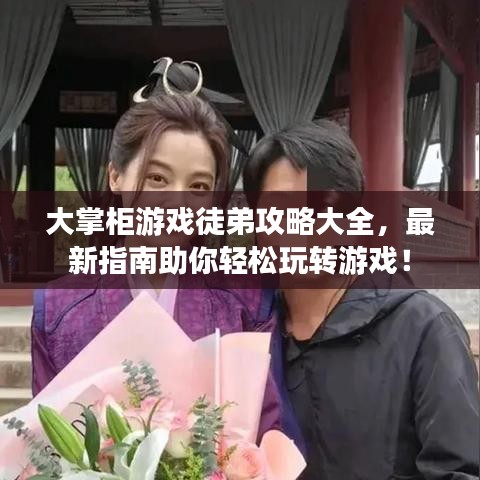 大掌柜游戲徒弟攻略大全，最新指南助你輕松玩轉(zhuǎn)游戲！