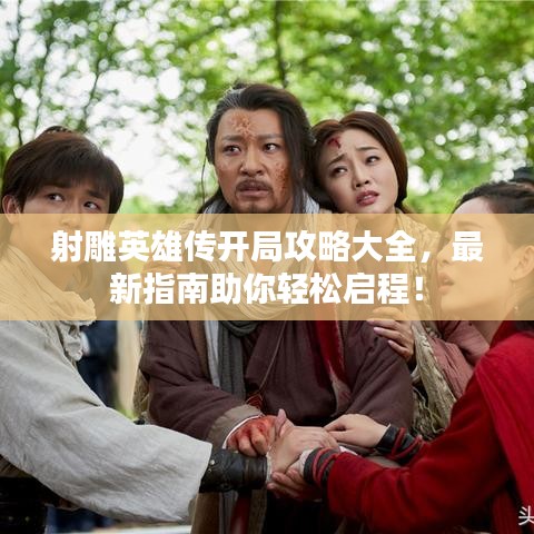 射雕英雄傳開局攻略大全，最新指南助你輕松啟程！