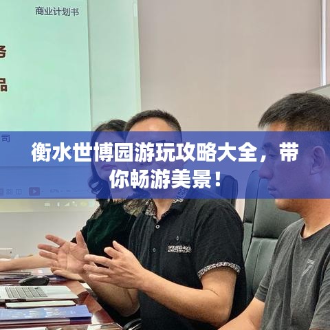 衡水世博園游玩攻略大全，帶你暢游美景！