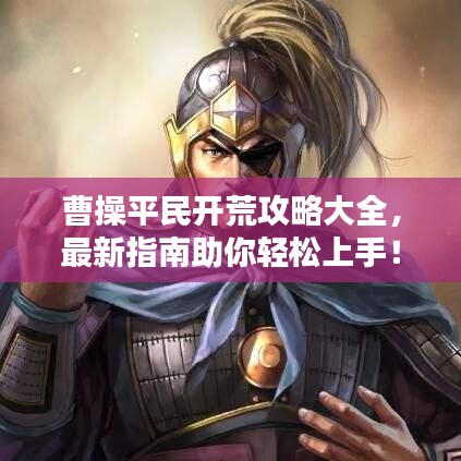 曹操平民開荒攻略大全，最新指南助你輕松上手！