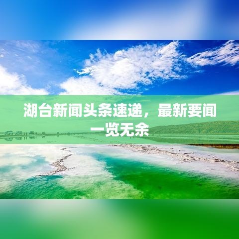 湖臺(tái)新聞?lì)^條速遞，最新要聞一覽無余