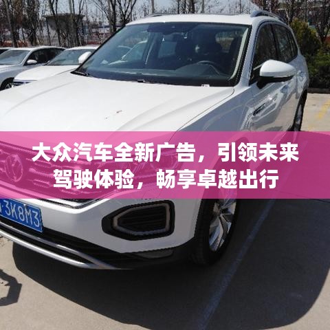 大眾汽車全新廣告，引領(lǐng)未來(lái)駕駛體驗(yàn)，暢享卓越出行