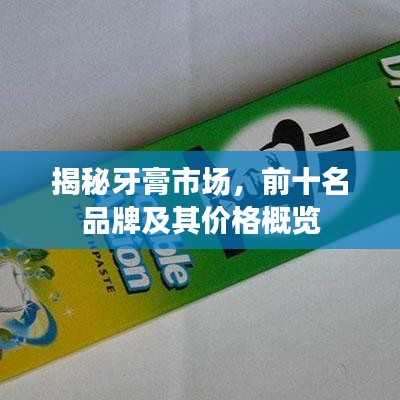 揭秘牙膏市場，前十名品牌及其價格概覽