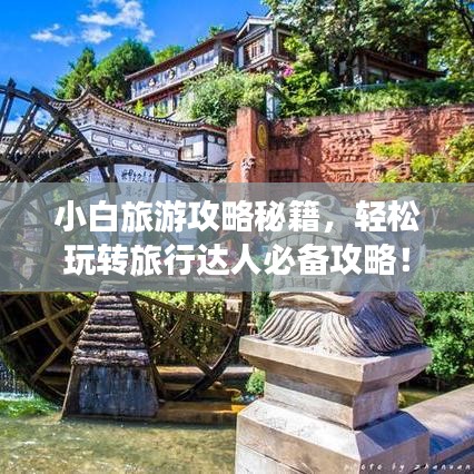 小白旅游攻略秘籍，輕松玩轉(zhuǎn)旅行達(dá)人必備攻略！