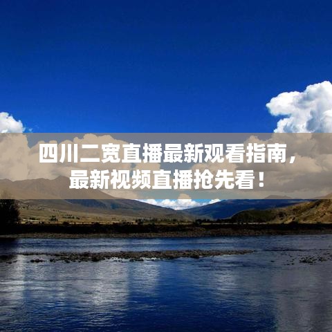 四川二寬直播最新觀看指南，最新視頻直播搶先看！