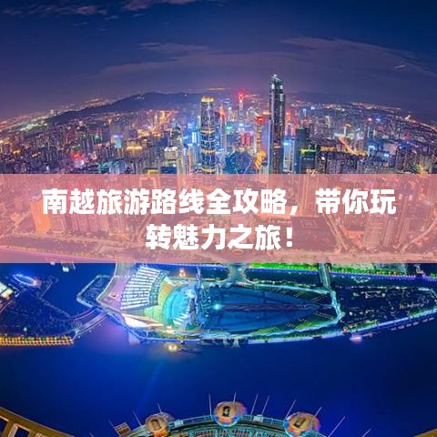 南越旅游路線全攻略，帶你玩轉(zhuǎn)魅力之旅！