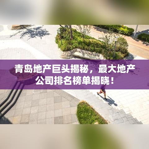 青島地產(chǎn)巨頭揭秘，最大地產(chǎn)公司排名榜單揭曉！
