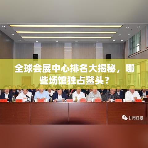 全球會展中心排名大揭秘，哪些場館獨占鰲頭？