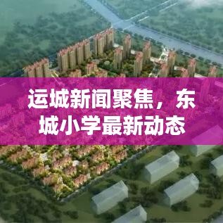 運城新聞聚焦，東城小學最新動態(tài)頭條報道