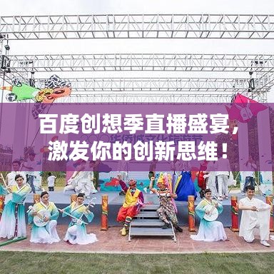 百度創(chuàng)想季直播盛宴，激發(fā)你的創(chuàng)新思維！