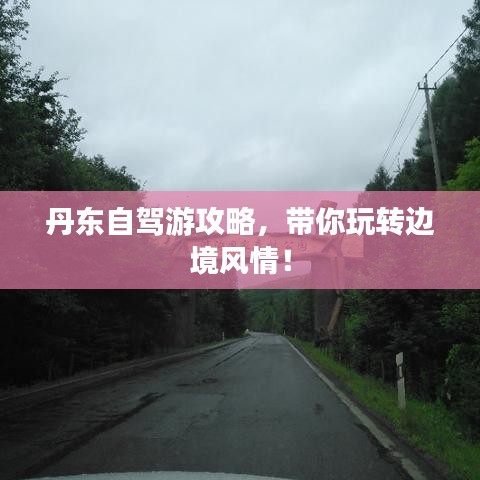 丹東自駕游攻略，帶你玩轉(zhuǎn)邊境風(fēng)情！
