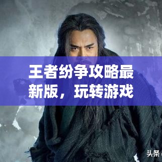 王者紛爭攻略最新版，玩轉(zhuǎn)游戲世界的秘籍揭秘！