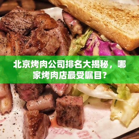 北京烤肉公司排名大揭秘，哪家烤肉店最受矚目？